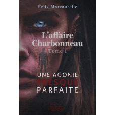 L'affaire Charbonneau tome 1 - Une agonie presque parfaite - Félix Marcaurelle