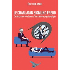 Le charlatan Sigmund Freud: Cocaïnomane et créateur d'une chimère psychologique - Éric Coulombe