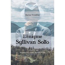 L'énigme Syllivan Solto : Complot au Saguenay-Lac-St-Jean - Marius Tremblay