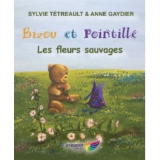 Bizou et Pointillé: Les fleurs sauvages - Sylvie Tétreault et Anne Gaydier